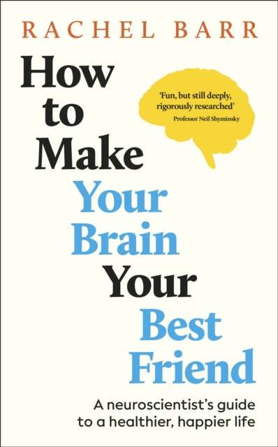 How to Make Your Brain Your Best Friend : A Neuroscientist's Guide to a Healthier, Happier Life by Rachel Barr