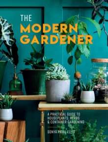 The Modern Gardener : A Practical Guide to Houseplants, Herbs and Container Gardening by Sonya Patel Ellis (Author)