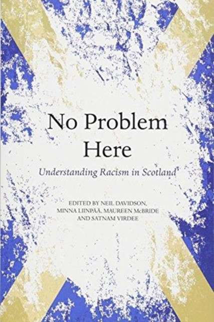 No Problem Here : Racism in Scotland Edited by:Neil Davidson, Minna Liinpaa, Maureen McBride, Satnam Virdee