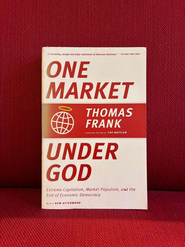 One Market Under God : Extreme Capitalism, Market Populism, and the End of Economic Democracy by Thomas Frank