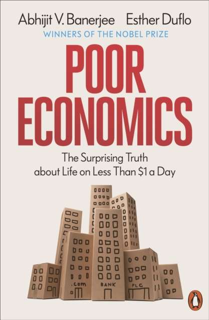 Poor Economics : The Surprising Truth about Life on Less Than $1 a Day by Abhijit V. Banerjee and Esther Duflo