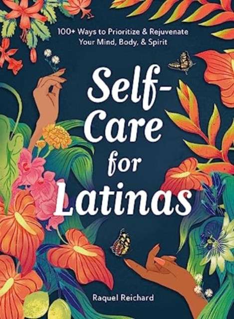 Self-Care for Latinas : 100+ Ways to Prioritize & Rejuvenate Your Mind, Body, & Spirit by Raquel Reichard