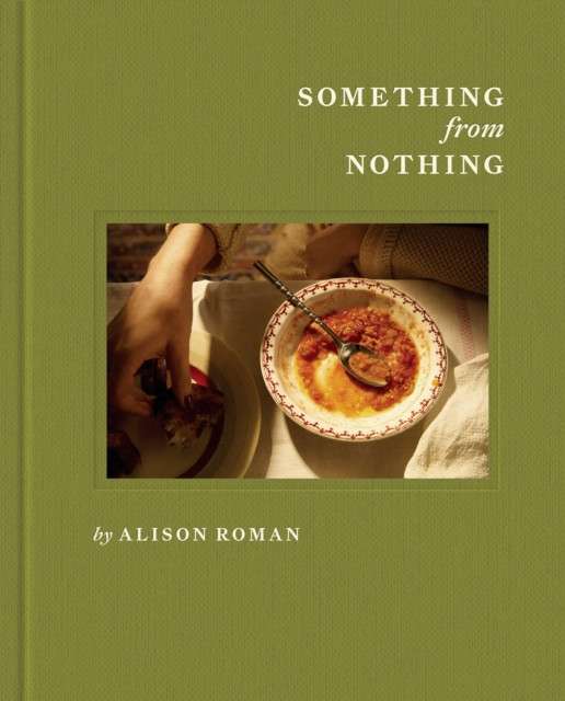 Something from Nothing : A Cookbook by Alison Roman