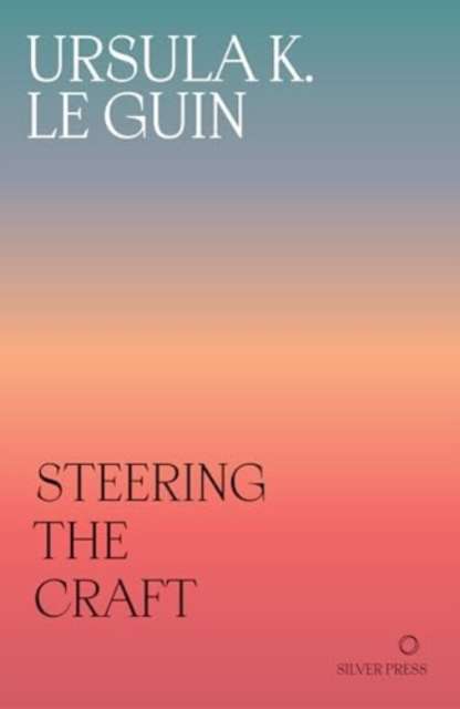 Steering the Craft : A Twenty-First-Century Guide to Sailing the Sea of Story by Ursula K. Le Guin