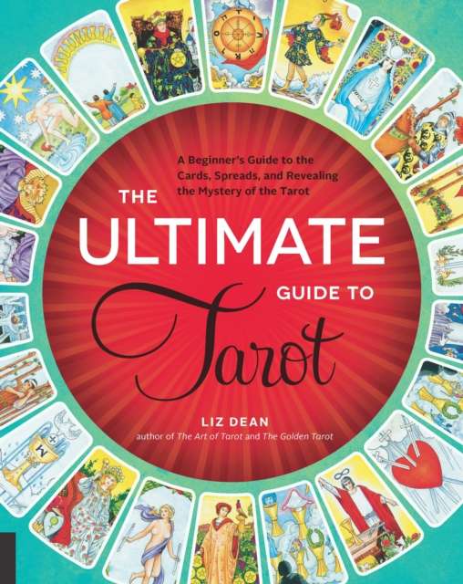 The Ultimate Guide to Tarot : A Beginner's Guide to the Cards, Spreads, and Revealing the Mystery of the Tarot Volume 1 by Liz Dean