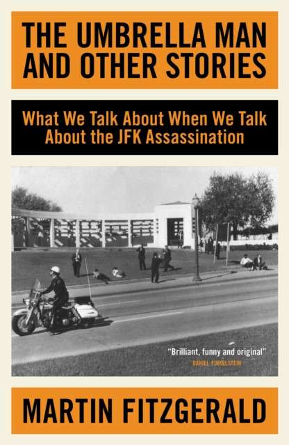 The Umbrella Man and Other Stories : What We Talk About When We Talk About the JFK Assassination by Martin Fitzgerald