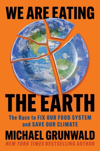 We Are Eating the Earth : The Race to Fix Our Food System and Save Our Climate by Michael Grunwald