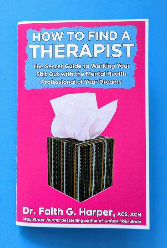 How to Find a Therapist: The Secret Guide to Working Your Shit Out with the Mental Health Professional of Your Dreams by Dr. Faith G. Harper