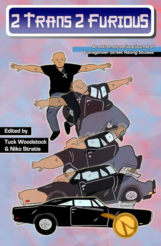 2 Trans 2 Furious: An Extremely Serious Journal of Transgender Street Racing Studies by Tuck Woodstock and Niko Stratis