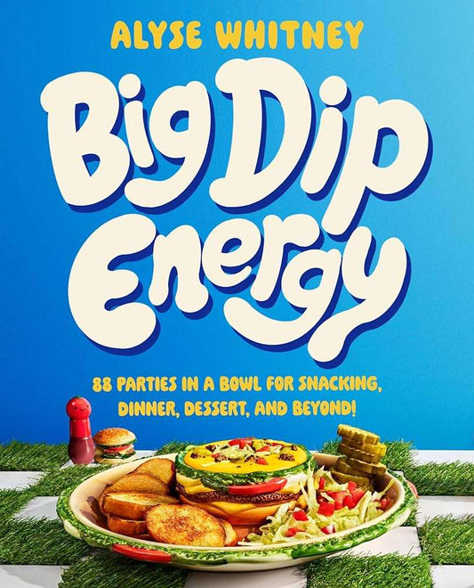 Big Dip Energy : 88 Parties in a Bowl for Snacking, Dinner, Dessert, and Beyond! by Alyse Whitney
