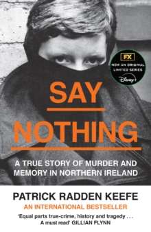 Say Nothing : A True Story of Murder and Memory in Northern Ireland by Patrick Radden Keefe