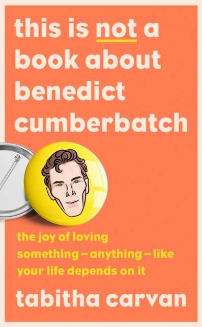 This is Not a Book About Benedict Cumberbatch : The Joy of Loving Something – Anything – Like Your Life Depends on it by Tabitha Carvan