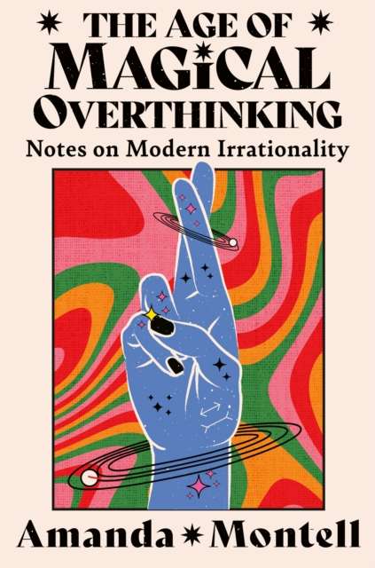 The Age of Magical Overthinking : Notes on Modern Irrationality by Amanda Montell (paperback)