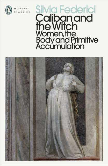 Caliban and the Witch : Women, the Body and Primitive Accumulation by Silvia Federici