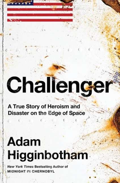 Challenger : A True Story of Heroism and Disaster on the Edge of Space by Adam Higginbotham
