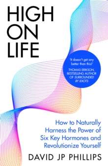 High on Life : How to naturally harness the power of six key hormones and revolutionise yourself by David JP Phillips