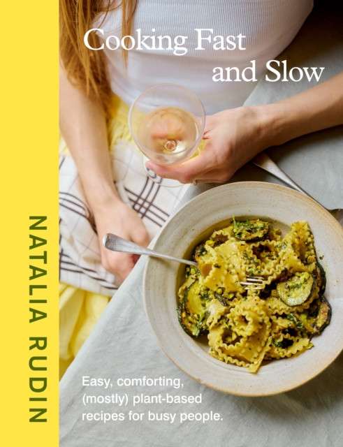 Cooking Fast and Slow : Easy, Comforting, (Mostly) Plant-based Recipes for Busy People by Natalia Rudin
