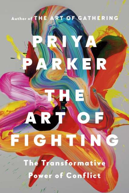 The Art of Fighting : The Transformative Power of Conflict by Priya Parker