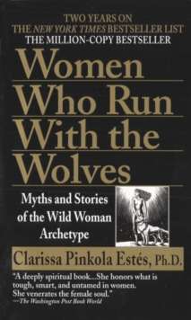 Women Who Run with the Wolves : Myths and Stories of the Wild Woman Archetype by Clarissa Pinkola Phd Estes