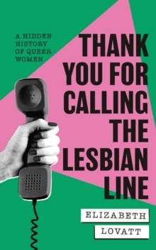 Thank You For Calling the Lesbian Line : A Hidden History of Queer Women by Elizabeth Lovatt
