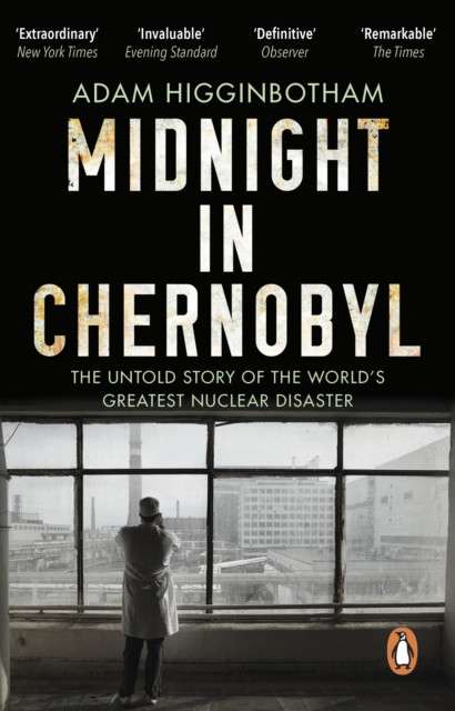Midnight in Chernobyl : The Untold Story of the World's Greatest Nuclear Disaster by Adam Higginbotham