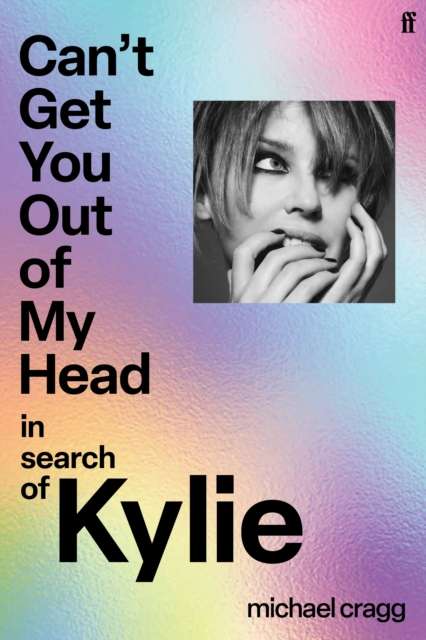 Can't Get You Out Of My Head : In Search of Kylie by Michael Cragg