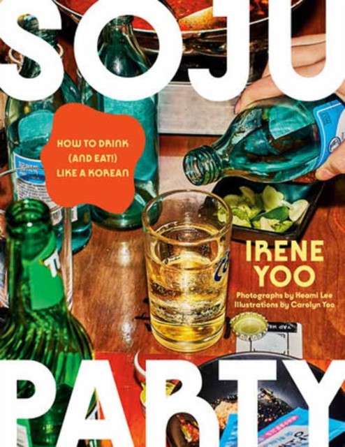 Soju Party : How to Drink (and Eat!) Like a Korean: A Cookbook by Irene Yoo