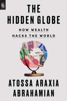 The Hidden Globe: How Wealth Hacks the World by Atossa Araxia Abrahamian