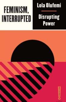 Feminism, Interrupted : Disrupting Power by Lola Olufemi
