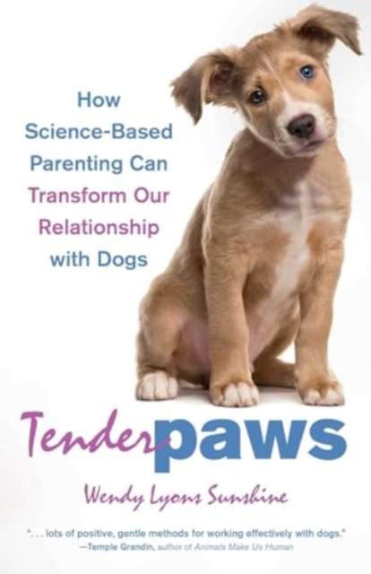 Tender Paws : How Science-Based Parenting Can Transform Our Relationship with Dogs by Wendy Lyons Sunshine