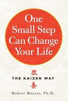 One Small Step Can Change Your Life : The Kaizen Way by Robert Maurer