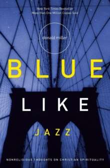 Blue Like Jazz : Nonreligious Thoughts on Christian Spirituality by Donald Miller