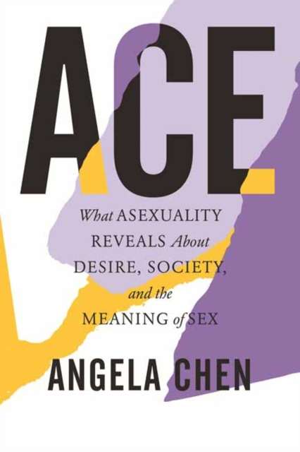 Ace : What Asexuality Reveals About Desire, Society, and the Meaning of Sex by Angela Chen