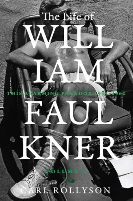 The Life of William Faulkner : This Alarming Paradox, 1935–1962 by Carl Rollyson