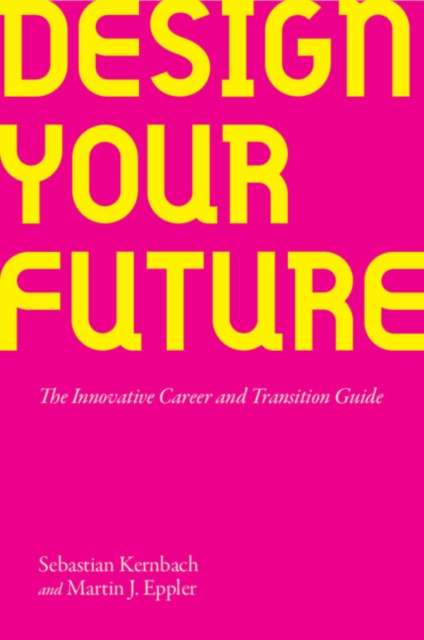 Design Your Future : The Innovative Career and Transition Guide by Sebastian Kernbach (Author) , Martin J. Eppler