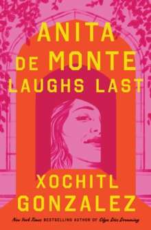 Anita de Monte Laughs Last :  (A Novel) by Xochitl Gonzalez