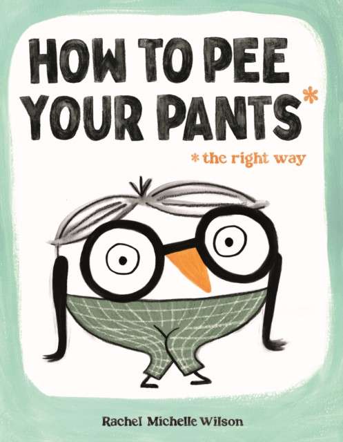How to Pee Your Pants : The Right Way by Rachel Michelle Wilson