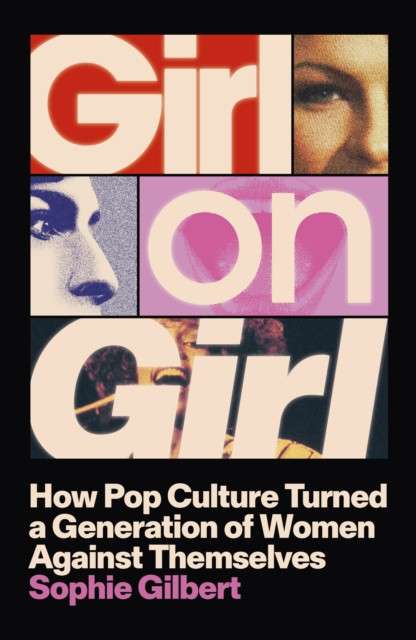 Girl on Girl : How Pop Culture Turned a Generation of Women Against Themselves by Sophie Gilbert