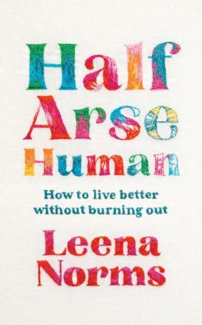 Half-Arse Human : How to live better without burning out by Leena Norms