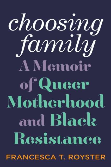 Choosing Family : A Memoir of Queer Motherhood and Black Resistance by Francesca T. Royster