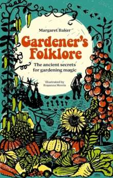 Gardener'S Folklore : The Ancient Secrets for Gardening Magic by Margaret Baker