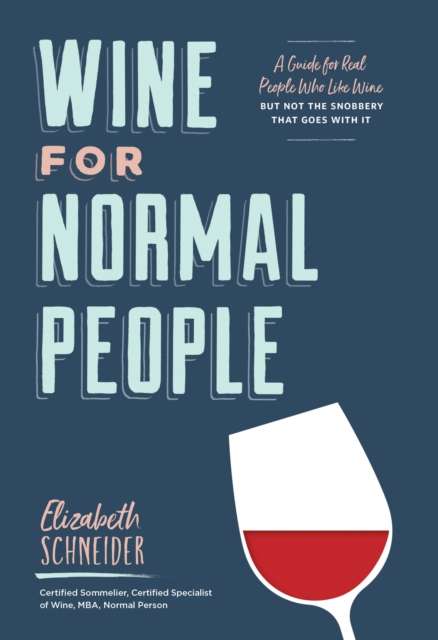 Wine for Normal People : A Guide for Real People Who Like Wine, but Not the Snobbery That Goes with It by Elizabeth Schneider