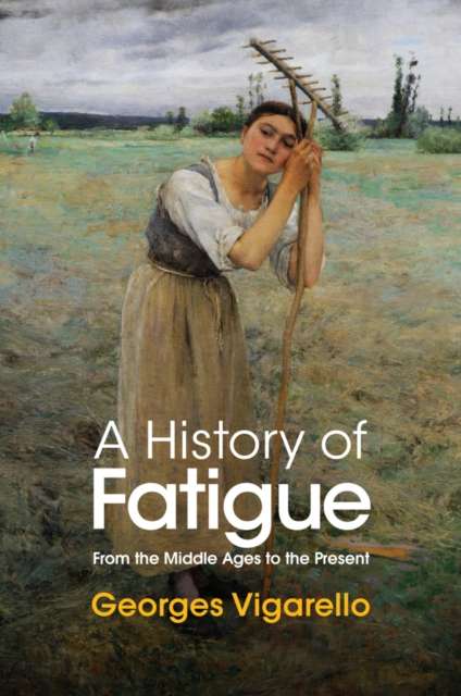 A History of Fatigue : From the Middle Ages to the Present by Georges Vigarello