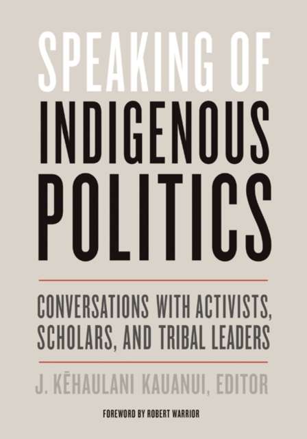 Speaking of Indigenous Politics : Conversations with Activists, Scholars, and Tribal Leaders edited by J.Kehaulani Kauanui