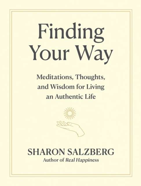 Finding Your Way : Meditations, Thoughts, and Wisdom for Living an Authentic Life by Sharon Salzberg