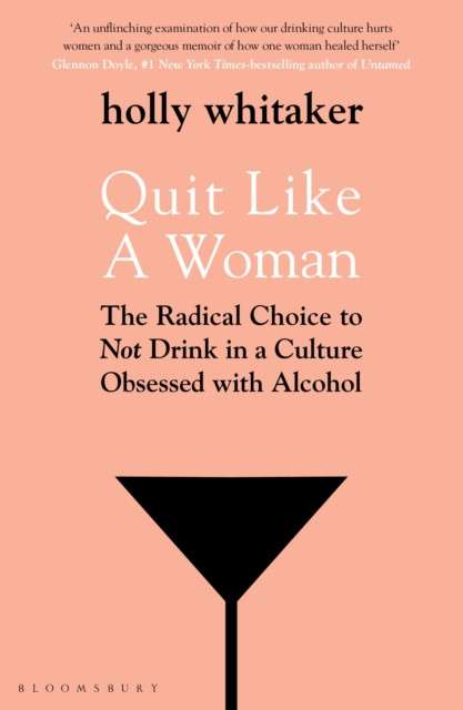 Quit Like a Woman : The Radical Choice to Not Drink in a Culture Obsessed with Alcohol by Holly Glenn Whitaker