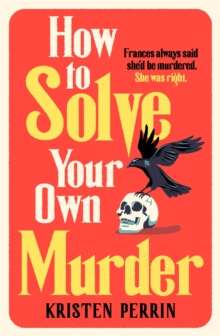 How To Solve Your Own Murder : An unmissable mystery with a killer hook! by Kristen Perrin