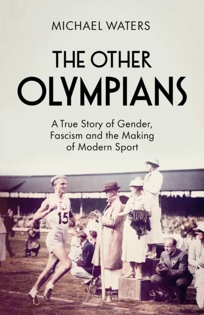 The Other Olympians : A True Story of Gender, Fascism and the Making of Modern Sport by Michael Waters