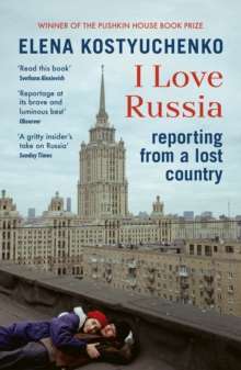 I Love Russia : Reporting from a Lost Country by Elena Kostyuchenko (