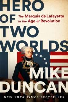 Hero of Two Worlds : The Marquis de Lafayette in the Age of Revolution by Mike Duncan